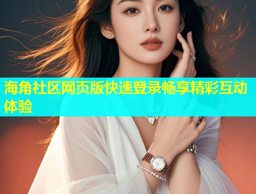 海角社区网页版快速登录畅享精彩互动体验  第2张