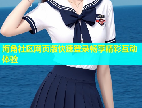 海角社区网页版快速登录畅享精彩互动体验  第1张