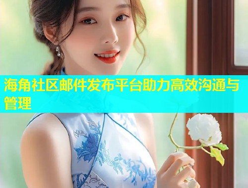 海角社区邮件发布平台助力高效沟通与管理  第1张