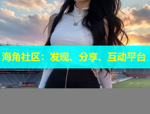 海角社区：发现、分享、互动平台  第1张
