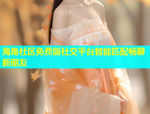 海角社区免费版社交平台智能匹配畅聊新朋友  第1张