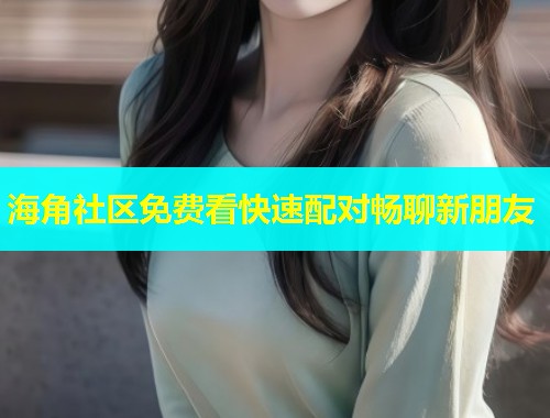 海角社区免费看快速配对畅聊新朋友  第1张