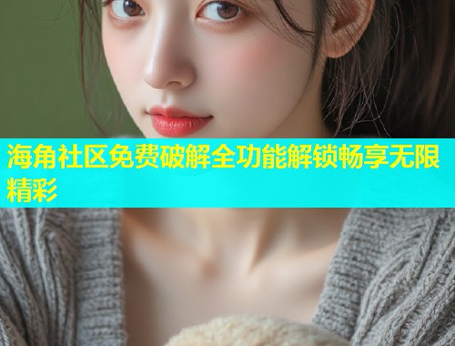 海角社区免费破解全功能解锁畅享无限精彩  第1张