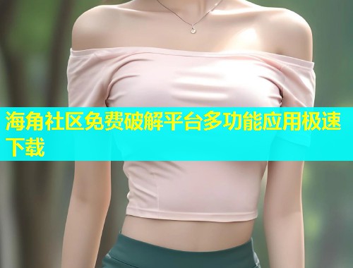 海角社区免费破解平台多功能应用极速下载  第1张