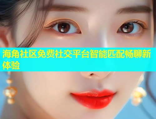 海角社区免费社交平台智能匹配畅聊新体验  第1张