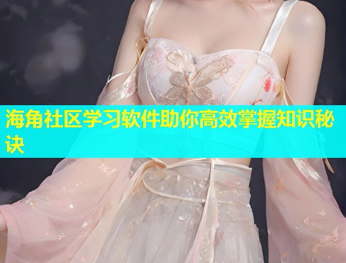 海角社区学习软件助你高效掌握知识秘诀  第2张