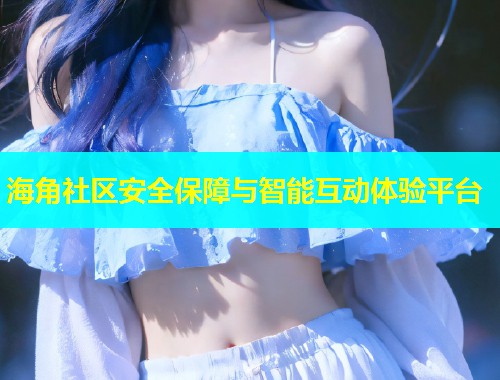 海角社区安全保障与智能互动体验平台  第1张