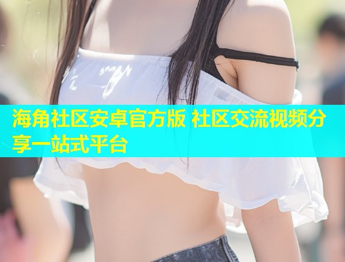 海角社区安卓官方版 社区交流视频分享一站式平台  第2张