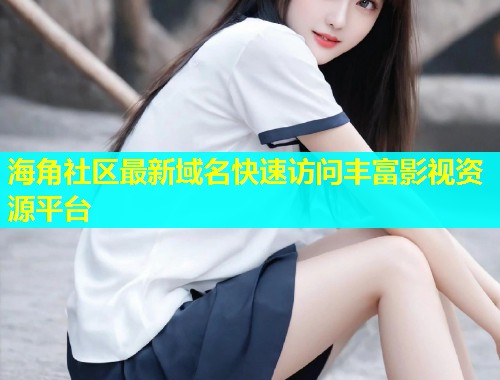 海角社区最新域名快速访问丰富影视资源平台  第1张