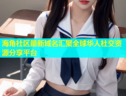 海角社区最新域名汇聚全球华人社交资源分享平台  第1张
