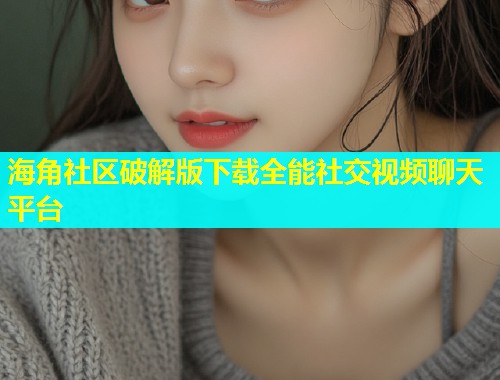 海角社区破解版下载全能社交视频聊天平台  第1张
