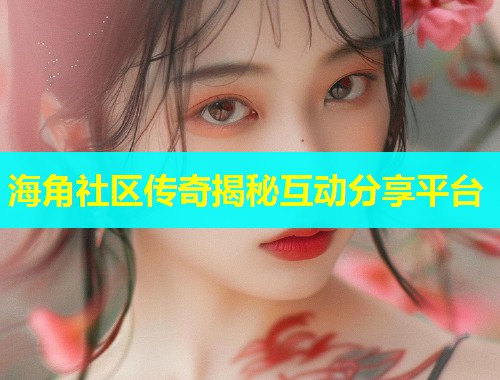 海角社区传奇揭秘互动分享平台  第2张