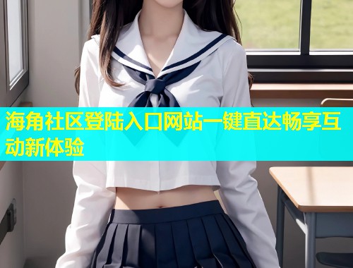 海角社区登陆入口网站一键直达畅享互动新体验  第1张