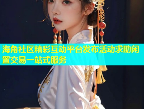 海角社区精彩互动平台发布活动求助闲置交易一站式服务  第1张