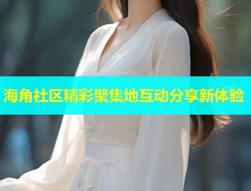 海角社区精彩聚集地互动分享新体验  第1张