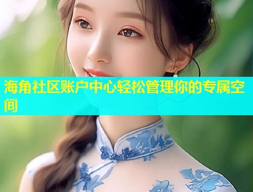 海角社区账户中心轻松管理你的专属空间  第1张